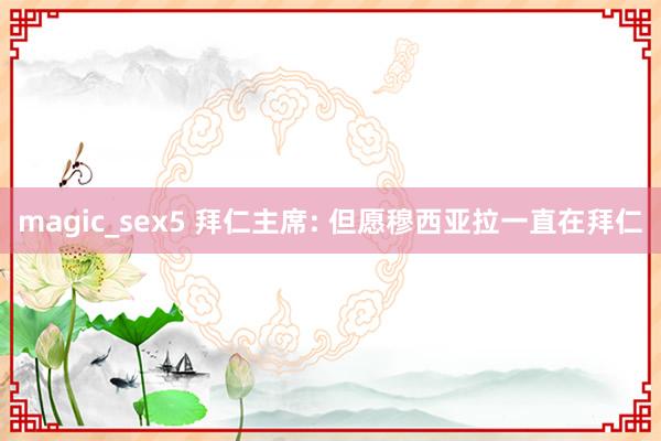 magic_sex5 拜仁主席: 但愿穆西亚拉一直在拜仁