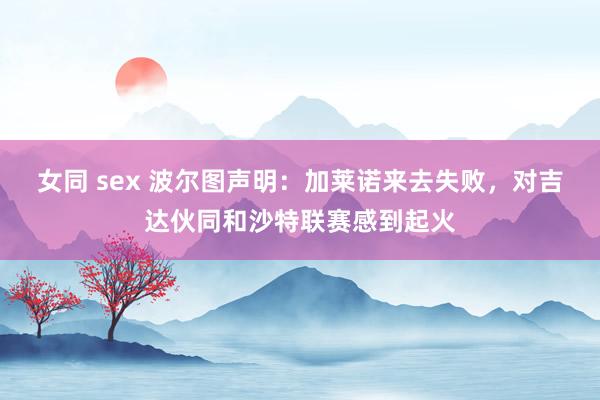 女同 sex 波尔图声明：加莱诺来去失败，对吉达伙同和沙特联赛感到起火