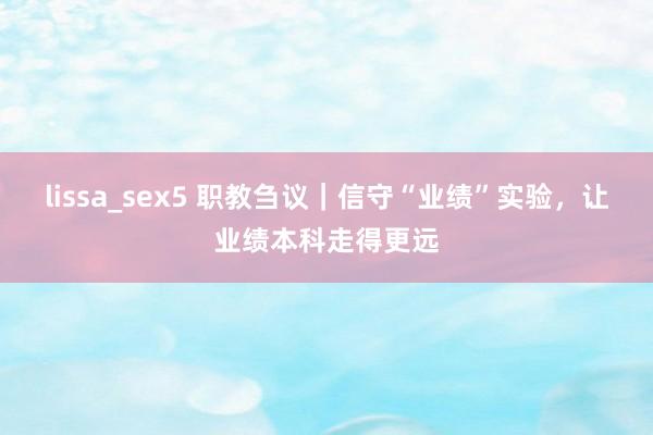 lissa_sex5 职教刍议｜信守“业绩”实验，让业绩本科走得更远