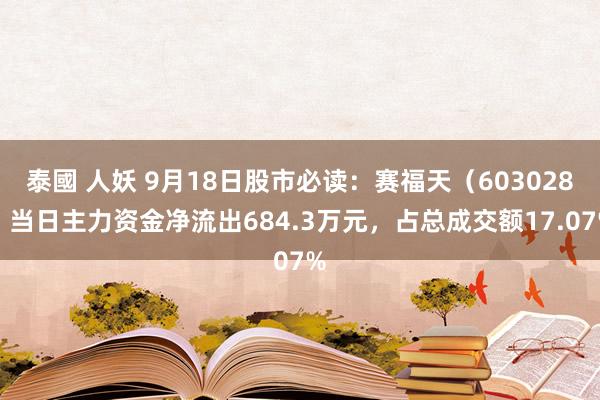 泰國 人妖 9月18日股市必读：赛福天（603028）当日主力资金净流出684.3万元，占总成交额17.07%