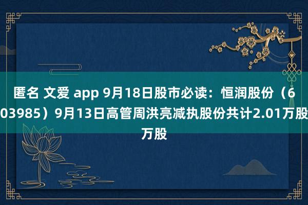 匿名 文爱 app 9月18日股市必读：恒润股份（603985）9月13日高管周洪亮减执股份共计2.01万股