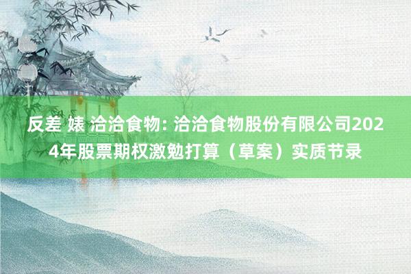 反差 婊 洽洽食物: 洽洽食物股份有限公司2024年股票期权激勉打算（草案）实质节录