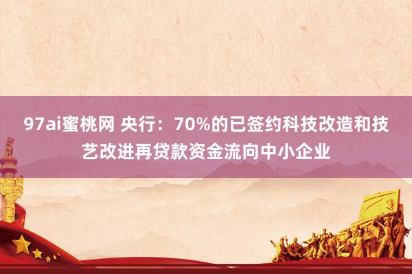 97ai蜜桃网 央行：70%的已签约科技改造和技艺改进再贷款资金流向中小企业