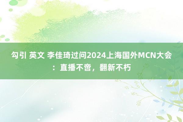 勾引 英文 李佳琦过问2024上海国外MCN大会：直播不啻，翻新不朽