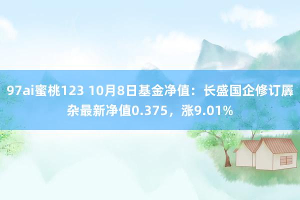 97ai蜜桃123 10月8日基金净值：长盛国企修订羼杂最新净值0.375，涨9.01%