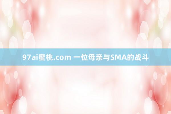 97ai蜜桃.com 一位母亲与SMA的战斗