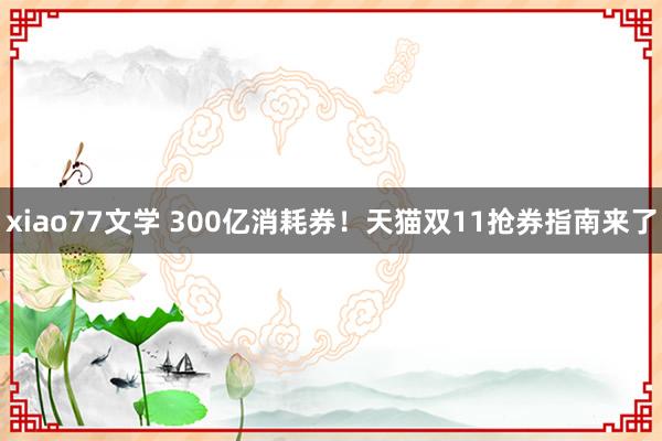 xiao77文学 300亿消耗券！天猫双11抢券指南来了