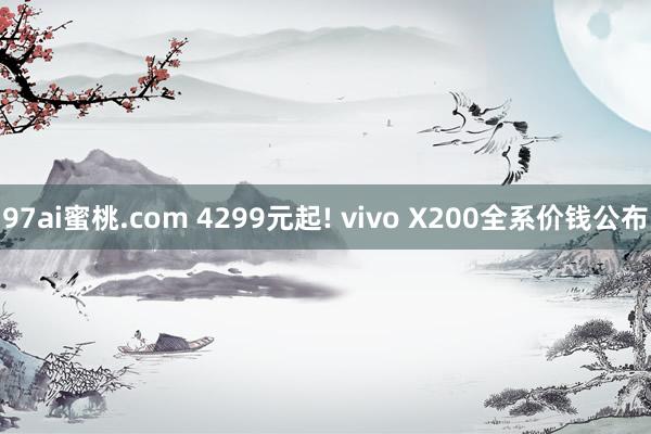 97ai蜜桃.com 4299元起! vivo X200全系价钱公布