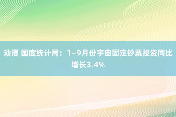 动漫 国度统计局：1—9月份宇宙固定钞票投资同比增长3.4%