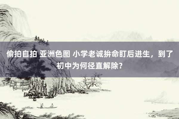 偷拍自拍 亚洲色图 小学老诚拚命盯后进生，到了初中为何径直解除？