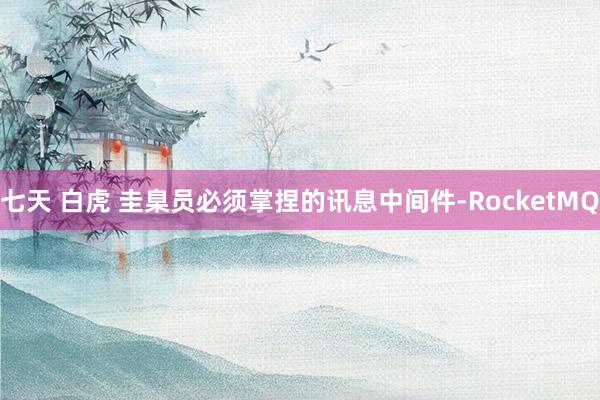 七天 白虎 圭臬员必须掌捏的讯息中间件-RocketMQ