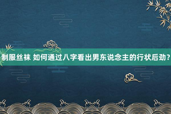 制服丝袜 如何通过八字看出男东说念主的行状后劲？