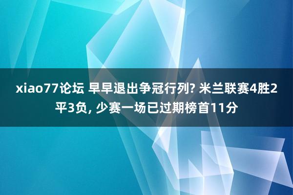 xiao77论坛 早早退出争冠行列? 米兰联赛4胜2平3负， 少赛一场已过期榜首11分