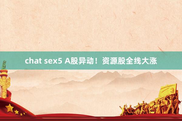 chat sex5 A股异动！资源股全线大涨