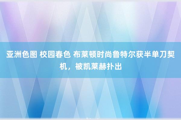 亚洲色图 校园春色 布莱顿时尚鲁特尔获半单刀契机，被凯莱赫扑出