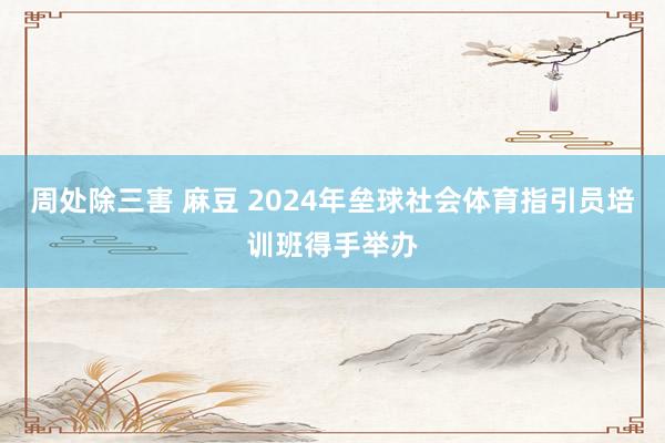 周处除三害 麻豆 2024年垒球社会体育指引员培训班得手举办