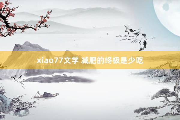 xiao77文学 减肥的终极是少吃