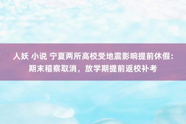 人妖 小说 宁夏两所高校受地震影响提前休假：期末稽察取消，放学期提前返校补考