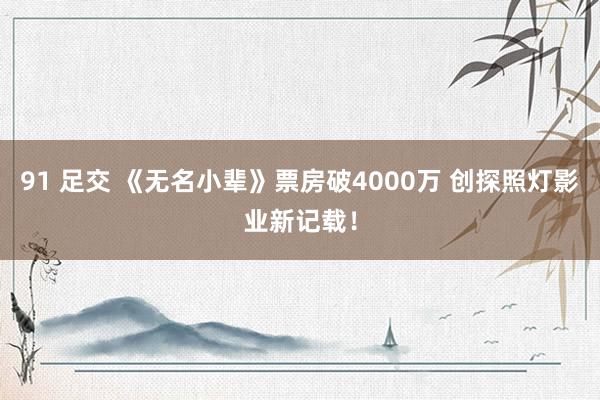 91 足交 《无名小辈》票房破4000万 创探照灯影业新记载！