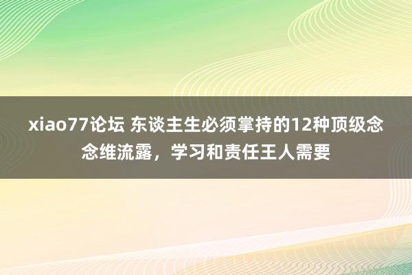 xiao77论坛 东谈主生必须掌持的12种顶级念念维流露，学习和责任王人需要