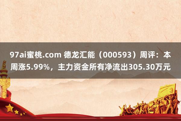 97ai蜜桃.com 德龙汇能（000593）周评：本周涨5.99%，主力资金所有净流出305.30万元